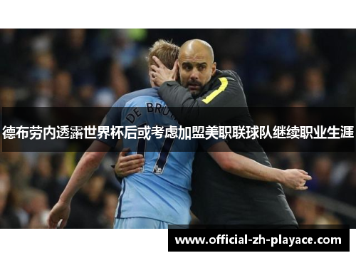 德布劳内透露世界杯后或考虑加盟美职联球队继续职业生涯