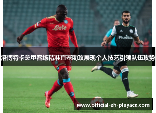 洛博特卡意甲客场精准直塞助攻展现个人技艺引领队伍攻势