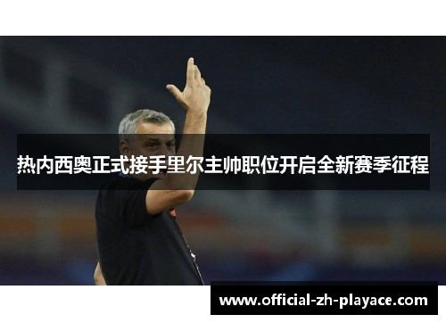 热内西奥正式接手里尔主帅职位开启全新赛季征程