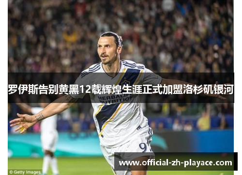 罗伊斯告别黄黑12载辉煌生涯正式加盟洛杉矶银河 罗伊斯告别黄黑12载辉煌生涯正式加盟洛杉矶银河