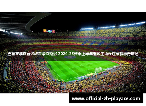 巴塞罗那官宣诺坎普翻修延迟 2024-25赛季上半年继续主场设在蒙特惠奇球场